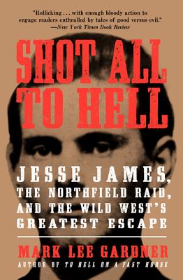 Shot All to Hell: Jesse James, the Northfield Raid, and the Wild West's Greatest Escape By Mark Lee Gardner Cover Image
