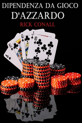 Dipendenza dal gioco d'azzardo: Una guida per smettere di giocare d'azzardo, per capire bene cosa c'è dietro la tua dipendenza e imparare come risolve By Rick Conall Cover Image