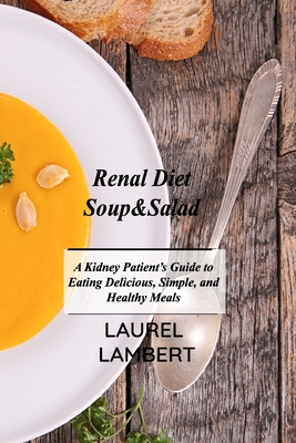 Renal Diet Soup&Salad: A Kidney Patient's Guide to Eating Delicious, Simple, and Healthy Meals By Laurel Lambert Cover Image