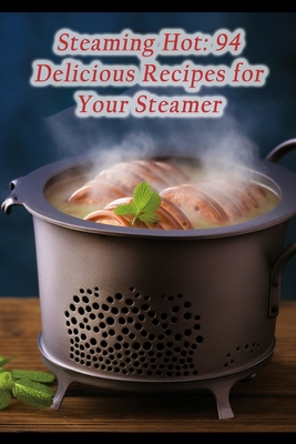 Steaming Hot: 94 Delicious Recipes for Your Steamer Cover Image