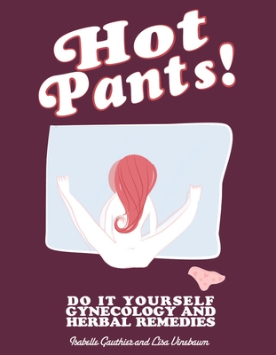 Hot Pants: Do It Yourself Gynecology and Herbal Remedies (DIY) By Lisa Vinebaum, Isabelle Gauthier Cover Image