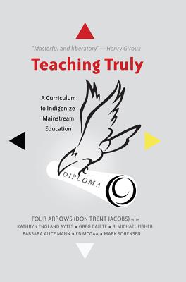 Teaching Truly; A Curriculum to Indigenize Mainstream Education (Critical Praxis and Curriculum Guides #3) By Priya Parmar (Editor), Shirley R. Steinberg (Editor), Donald Trent Jacobs Cover Image