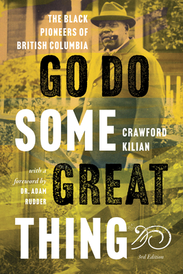 Go Do Some Great Thing: The Black Pioneers of British Columbia By Crawford Kilian, Adam Rudder (Foreword by) Cover Image
