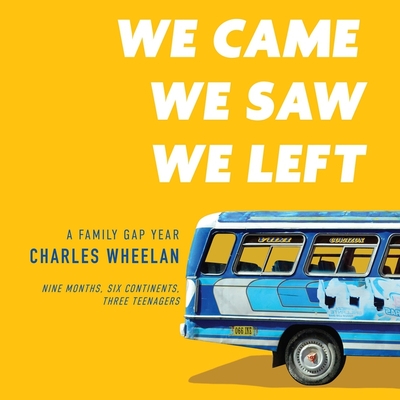 We Came, We Saw, We Left: A Family Gap Year By Charles Wheelan, P. J. Ochlan (Read by) Cover Image