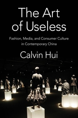 The Art of Useless: Fashion, Media, and Consumer Culture in Contemporary China (Global Chinese Culture)