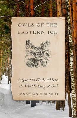 Book cover: Owls of the Eastern Ice: A Quest to Find and Save the World's Largest Owl by Jonathan C. Slaught