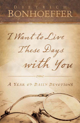 I Want to Live These Days with You: A Year of Daily Devotions By Dietrich Bonhoeffer Cover Image