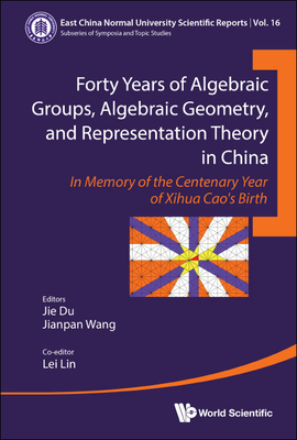 Forty Years of Algebraic Groups, Algebraic Geometry, and Representation Theory in China: In Memory of the Centenary Year of Xihua Cao's Birth By Jie Du, Jianpan Wang, Lei Lin Cover Image
