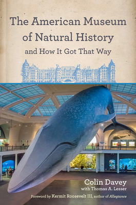 The American Museum of Natural History and How It Got That Way By Colin Davey, Thomas A. Lesser (With), Kermit Roosevelt III (Foreword by) Cover Image