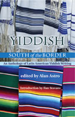 Yiddish South of the Border: An Anthology of Latin American Yiddish Writing (Jewish Latin America) Cover Image