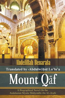 Mount Qāf: A Biographical Novel On the Andalusian Mystic Muḥyiddīn ibn Al-͑Arabi By Abdulwahid Lu'lu'a (Translator), Abdelillah Benarafa Cover Image