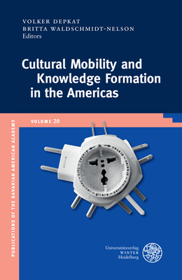 Cultural Mobility and Knowledge Formation in the Americas (Publikationen Der Bayerischen Amerika-Akademie / Publication #20)