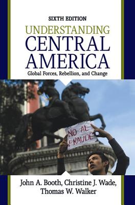 Understanding Central America: Global Forces, Rebellion, and Change By John A. Booth, Christine J. Wade, Thomas W. Walker Cover Image