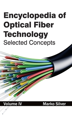Encyclopedia of Optical Fiber Technology: Volume IV (Selected Concepts) By Marko Silver (Editor) Cover Image