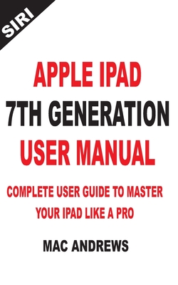 Apple iPad 7th Generation User Manual: Complete User Guide to Master your iPad Like a Pro By Mac Andrews Cover Image