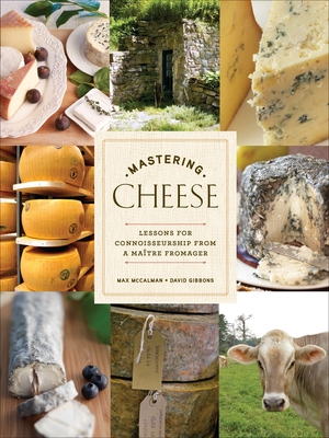 Mastering Cheese: Lessons for Connoisseurship from a Maître Fromager By Max McCalman, David Gibbons Cover Image