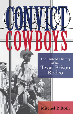 Convict Cowboys: The Untold History of the Texas Prison Rodeo (North Texas Crime and Criminal Justice Series #10) Cover Image