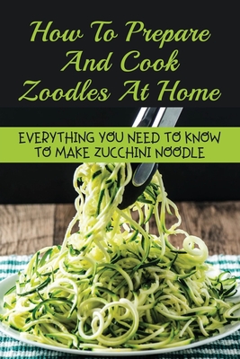 How to Make and Cook Zucchini Noodles - Everything You Need to Know!