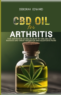 CBD oil for Arthritis: The Definitive Guide on How to Use CBD Oil to Manage and Treat Arthritis and Alleviate Pains Cover Image