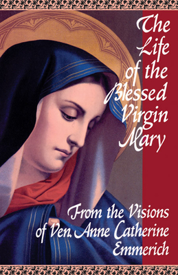 The Life of the Blessed Virgin Mary: From the Visions of Ven. Anne Catherine Emmerich Cover Image