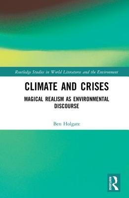 Climate and Crises: Magical Realism as Environmental Discourse (Routledge Studies in World Literatures and the Environment) Cover Image