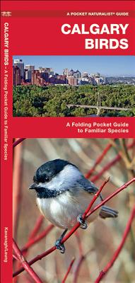 Calgary Birds: A Folding Pocket Guide to Familiar Species (Pocket Naturalist Guide) By James Kavanagh, Waterford Press (Created by), Raymond Leung (Illustrator) Cover Image