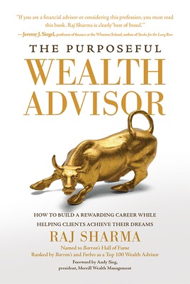 The Purposeful Wealth Advisor: How to Build a Rewarding Career While Helping Clients Achieve Their Dreams By Raj Sharma Cover Image