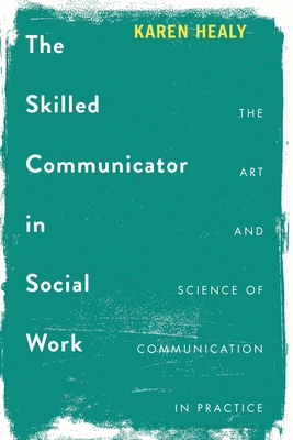 The Skilled Communicator in Social Work: The Art and Science of Communication in Practice By Karen Healy Cover Image