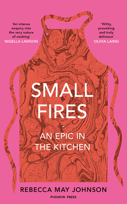 Small Fires: An Epic in the Kitchen By REBECCA MAY JOHNSON Cover Image