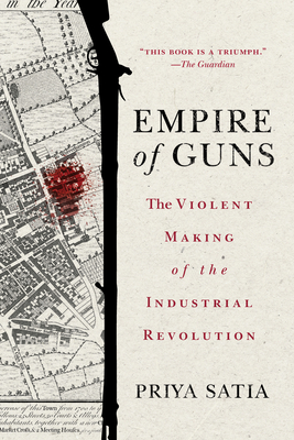 Empire of Guns: The Violent Making of the Industrial Revolution By Priya Satia Cover Image