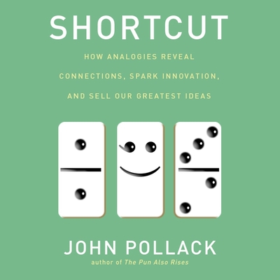 Shortcut Lib/E: How Analogies Reveal Connections, Spark Innovation, and Sell Our Greatest Ideas