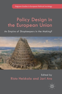 Policy Design in the European Union: An Empire of Shopkeepers in the Making? (Palgrave Studies in European Political Sociology)