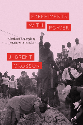 Experiments with Power: Obeah and the Remaking of Religion in Trinidad (Class 200: New Studies in Religion) By J. Brent Crosson Cover Image