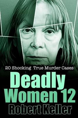 Deadly Women Volume 12: 20 Shocking True Crime Cases of Women Who Kill Cover Image