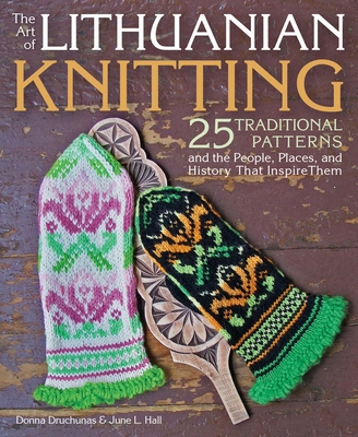The Art of Lithuanian Knitting: 25 Traditional Patterns and the People, Places, and History That Inspire Them Cover Image