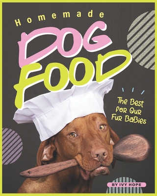 Homemade Dog Food: The Best for Our Fur Babies By Ivy Hope Cover Image