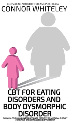 CBT For Eating Disorders And Body Dysphoric Disorder: A Clinical Psychology Introduction To Eating Disorders And Body Dysphoria (Introductory)