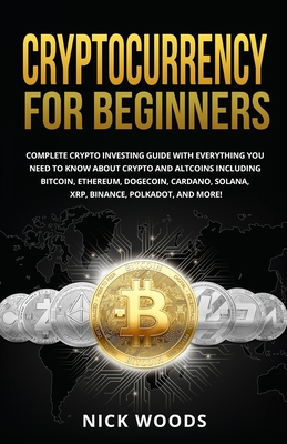 Cryptocurrency for Beginners: Complete Crypto Investing Guide with Everything You Need to Know About Crypto and Altcoins Including Bitcoin, Ethereum By Nick Woods Cover Image