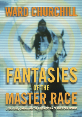 Fantasies of the Master Race: Literature, Cinema, and the Colonization of American Indians By Ward Churchill Cover Image