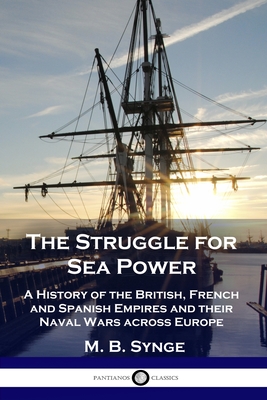 The Struggle for Sea Power: A History of the British, French and Spanish Empires and their Naval Wars across Europe Cover Image