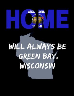 Home Will Always Be Green Bay, Wisconsin: WI State Note Book By Localborn Localpride Cover Image