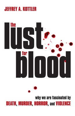 The Lust for Blood: Why We Are Fascinated by Death, Murder, Horror, and Violence By Jeffrey a. Kottler Cover Image
