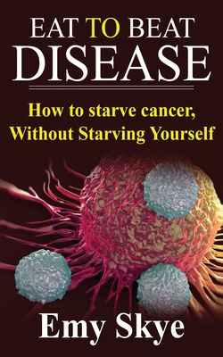 Eat to Beat Disease: How to Starve Cancer, Without Starving Yourself Cover Image