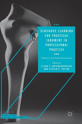 Sensuous Learning for Practical Judgment in Professional Practice: Volume 2: Arts-Based Interventions (Palgrave Studies in Business) By Elena P. Antonacopoulou (Editor), Steven S. Taylor (Editor) Cover Image