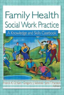 Family Health Social Work Practice: A Knowledge and Skills Casebook By Francis K. O. Yuen, Gregory J. Skibinski Cover Image