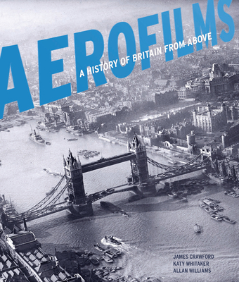 Aerofilms: A history of Britain from above By James Crawford, Katy Whitaker, Allan Williams Cover Image
