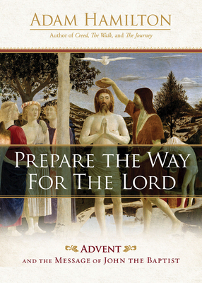 Prepare the Way for the Lord: Advent and the Message of John the Baptist By Adam Hamilton Cover Image