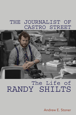 The Journalist of Castro Street: The Life of Randy Shilts By Andrew E. Stoner Cover Image