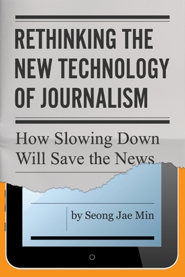 Rethinking the New Technology of Journalism: How Slowing Down Will Save the News By Seong Jae Min Cover Image