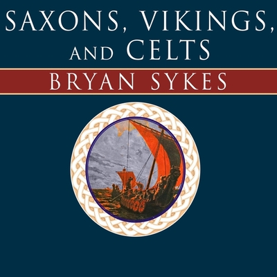 Saxons, Vikings, and Celts: The Genetic Roots of Britain and Ireland By Bryan Sykes, Dick Hill (Read by) Cover Image